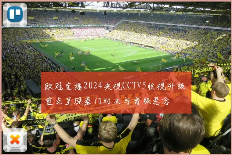欧冠直播2024央视CCTV5收视升级 重点呈现豪门对决与晋级悬念