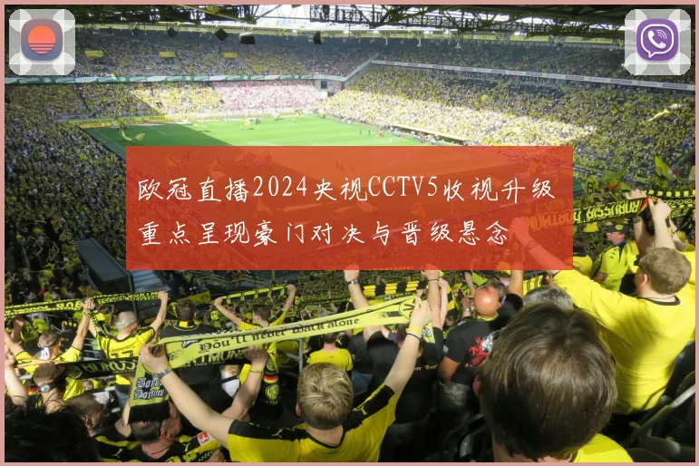 欧冠直播2024央视CCTV5收视升级 重点呈现豪门对决与晋级悬念