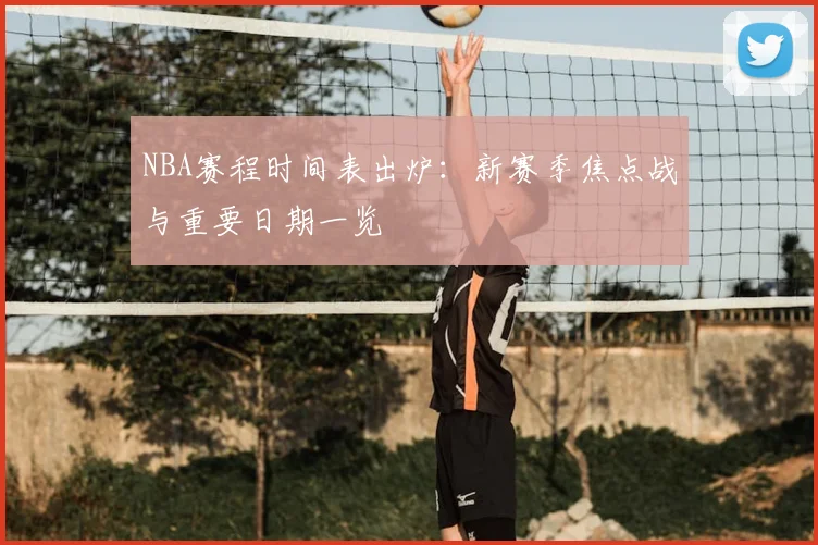 NBA赛程时间表出炉：新赛季焦点战与重要日期一览