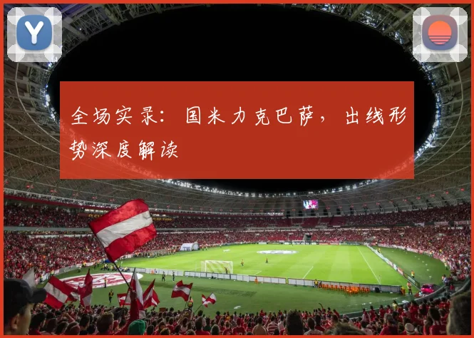 全场实录：国米力克巴萨，出线形势深度解读